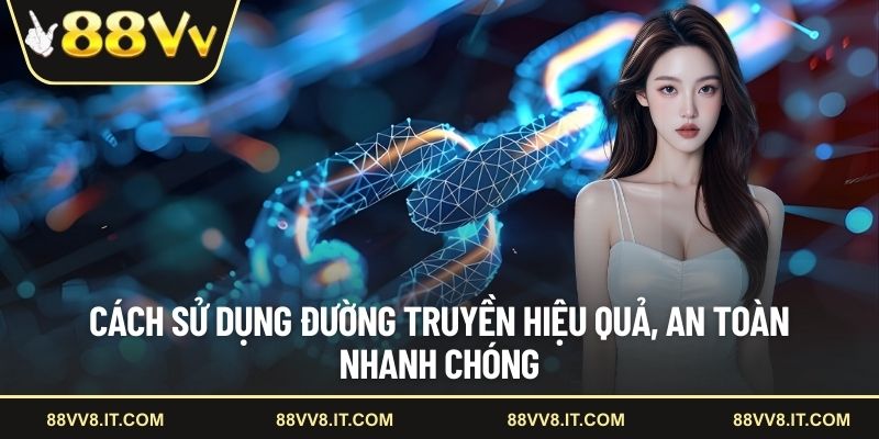 Cách sử dụng đường truyền hiệu quả, an toàn nhanh chóng